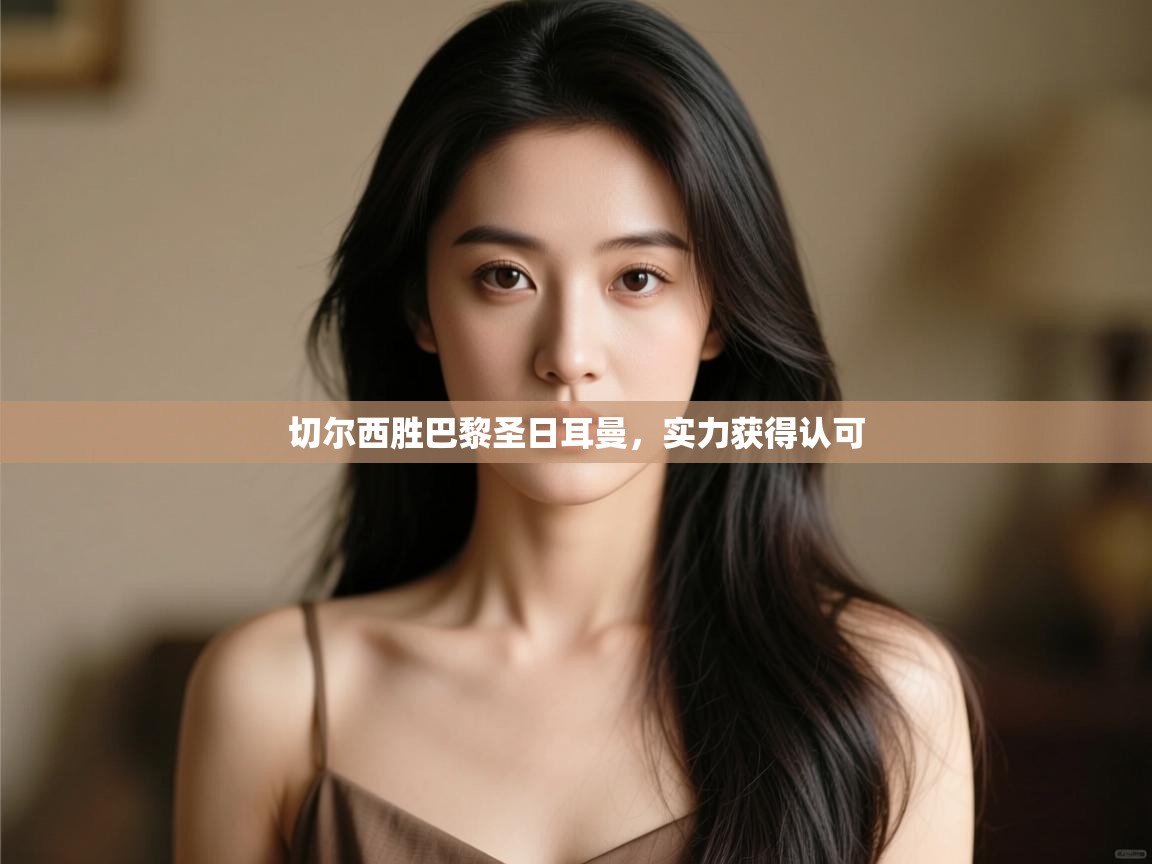 切尔西胜巴黎圣日耳曼,实力获得认可 第1张