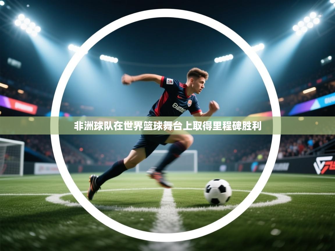 非洲球队在世界篮球舞台上取得里程碑胜利 第1张