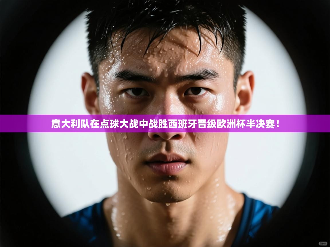 意大利队在点球大战中战胜西班牙晋级欧洲杯半决赛！