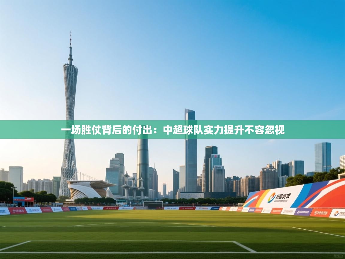 一场胜仗背后的付出：中超球队实力提升不容忽视