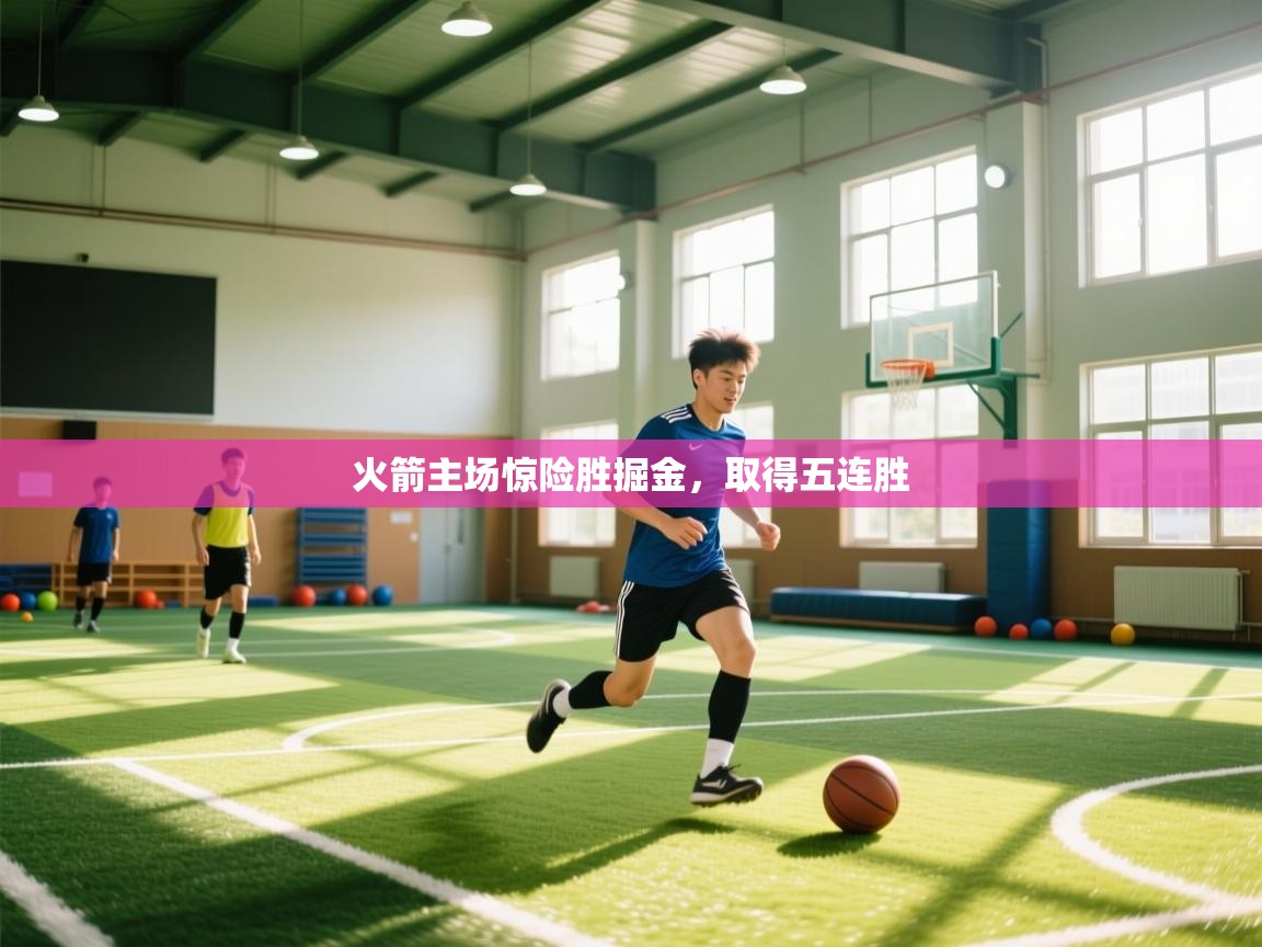 火箭主场惊险胜掘金，取得五连胜