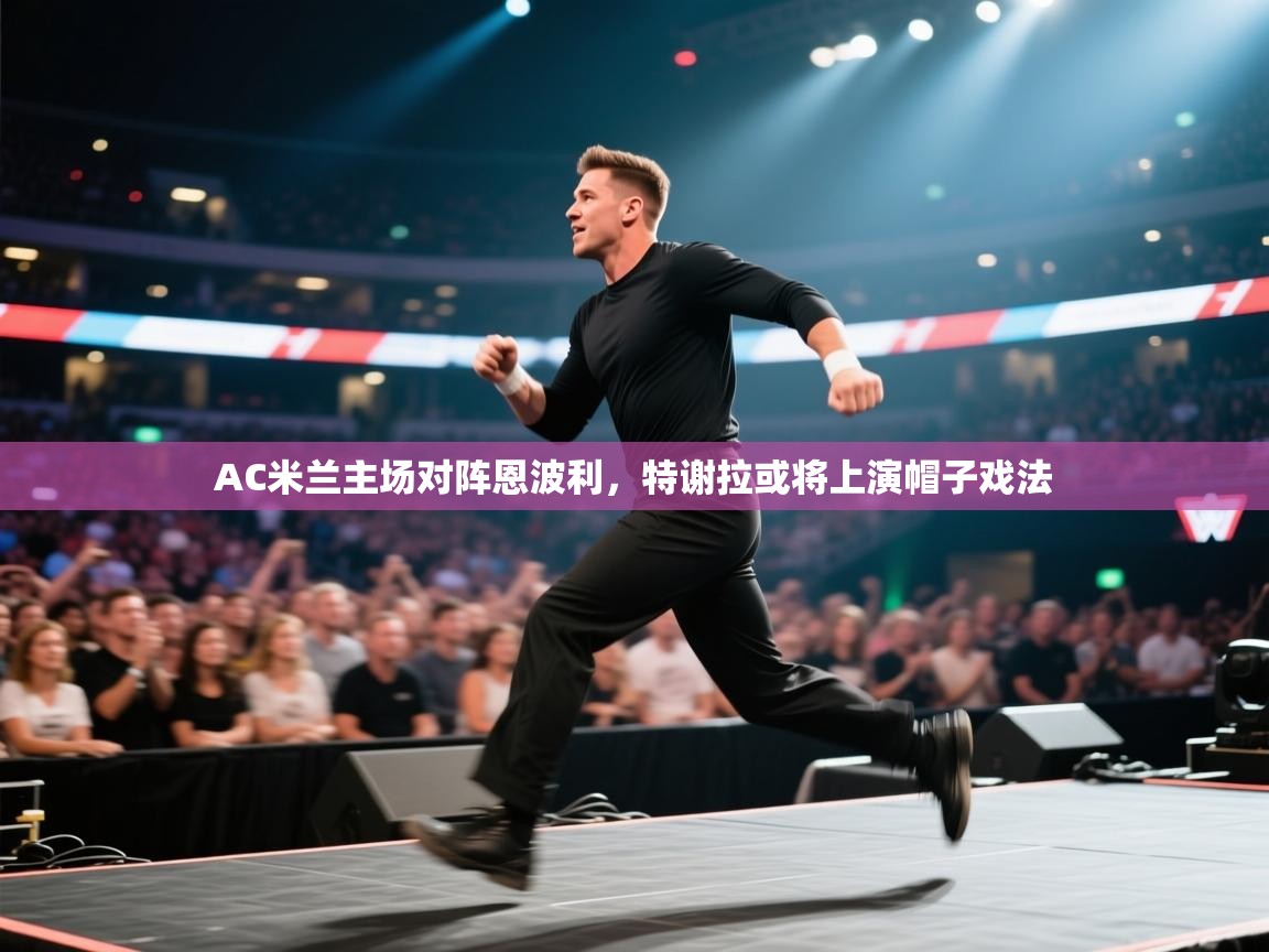 AC米兰主场对阵恩波利，特谢拉或将上演帽子戏法