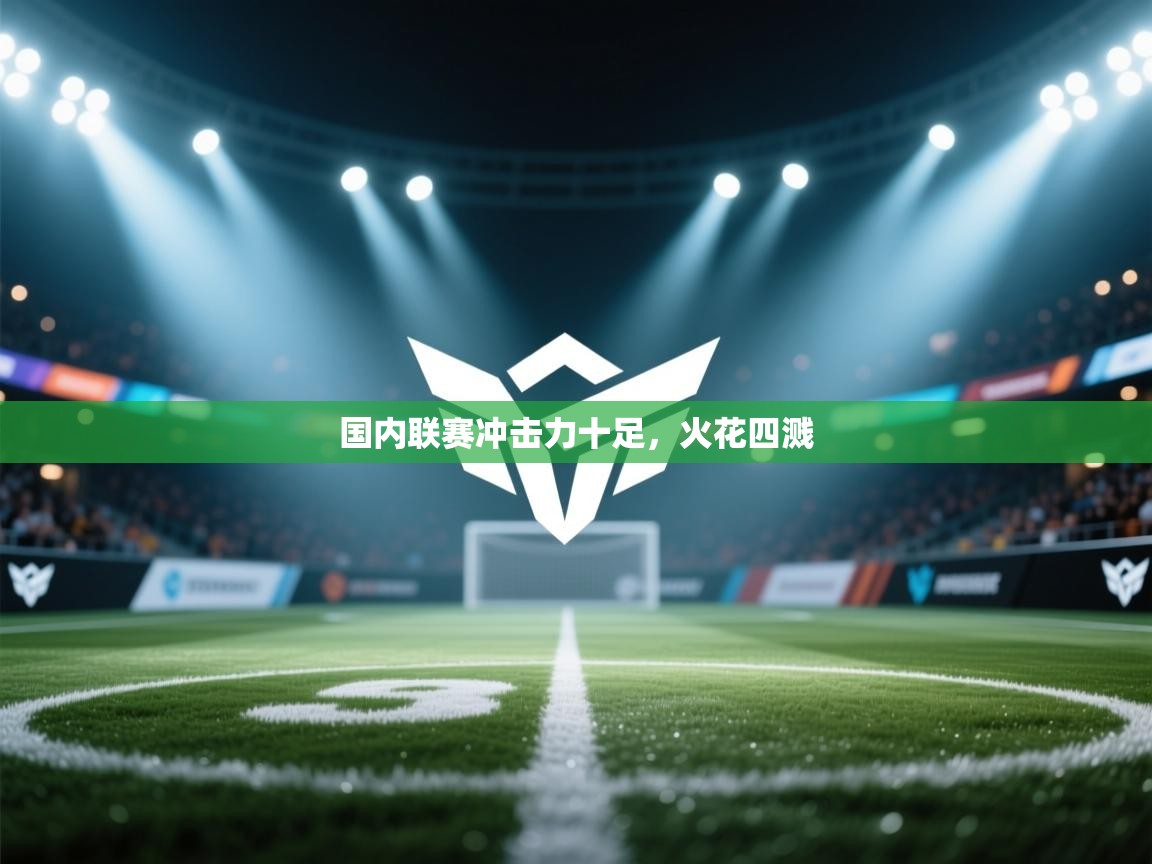 国内联赛冲击力十足，火花四溅