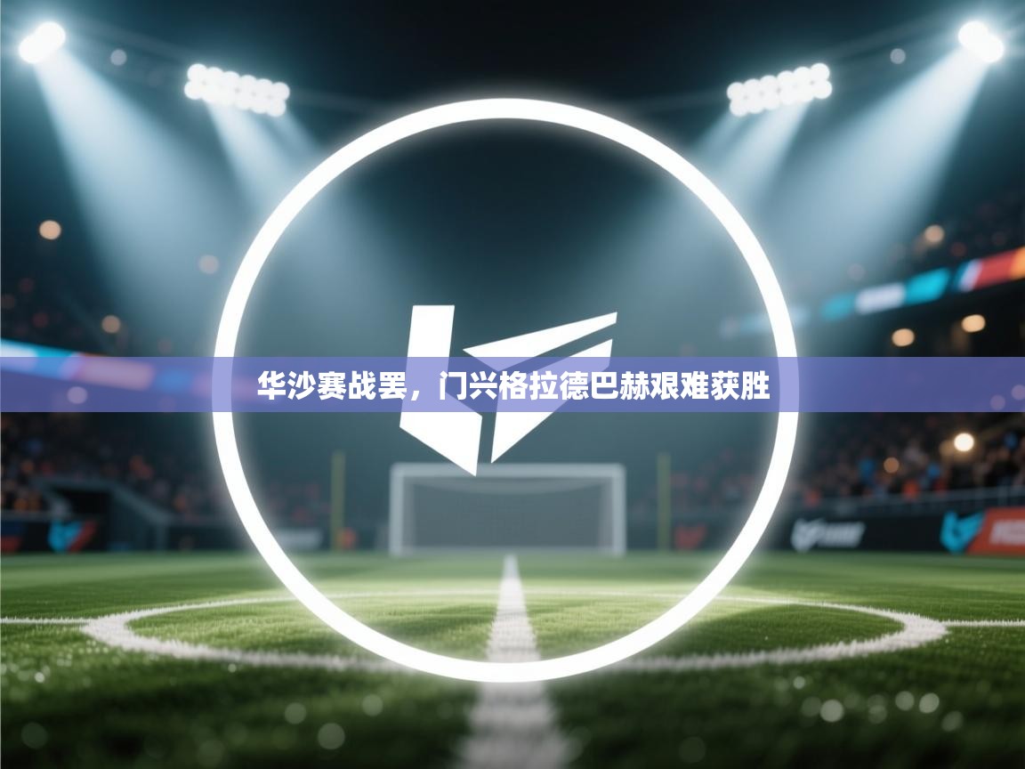 华沙赛战罢,门兴格拉德巴赫艰难获胜 第1张