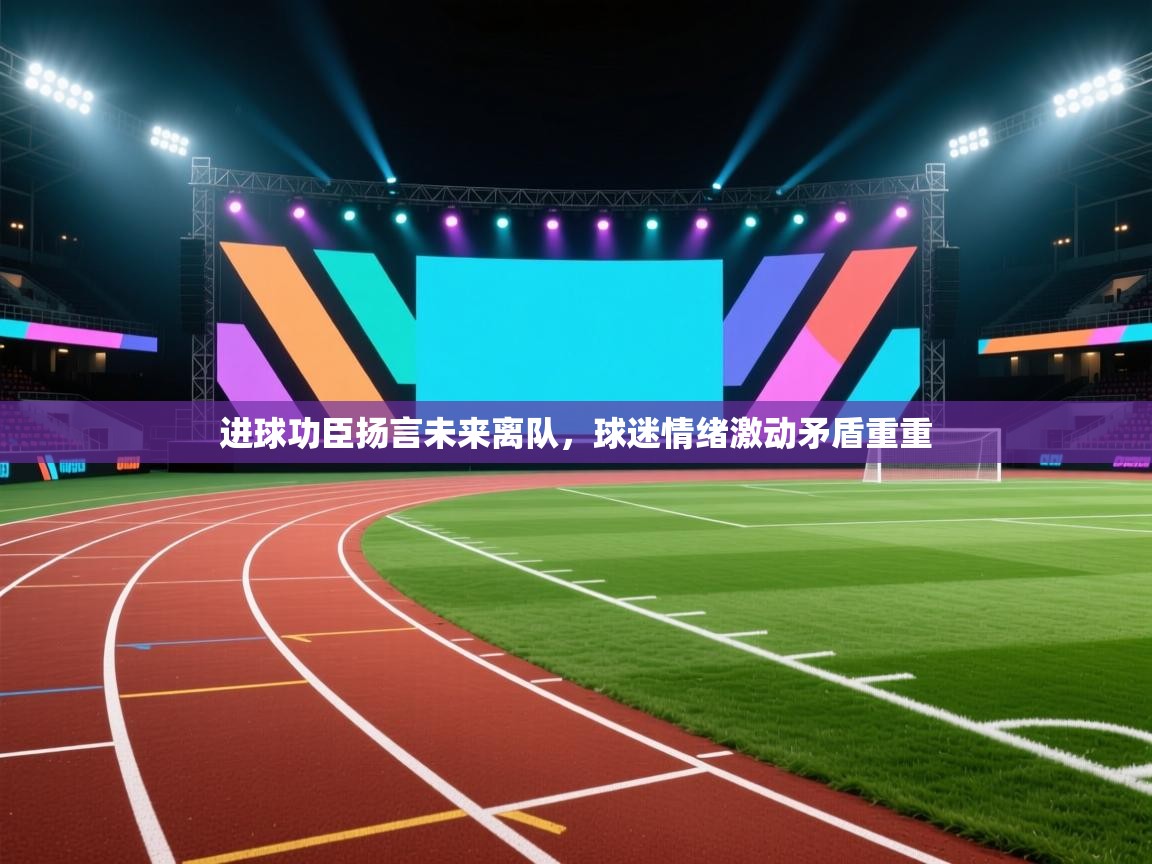 进球功臣扬言未来离队，球迷情绪激动矛盾重重