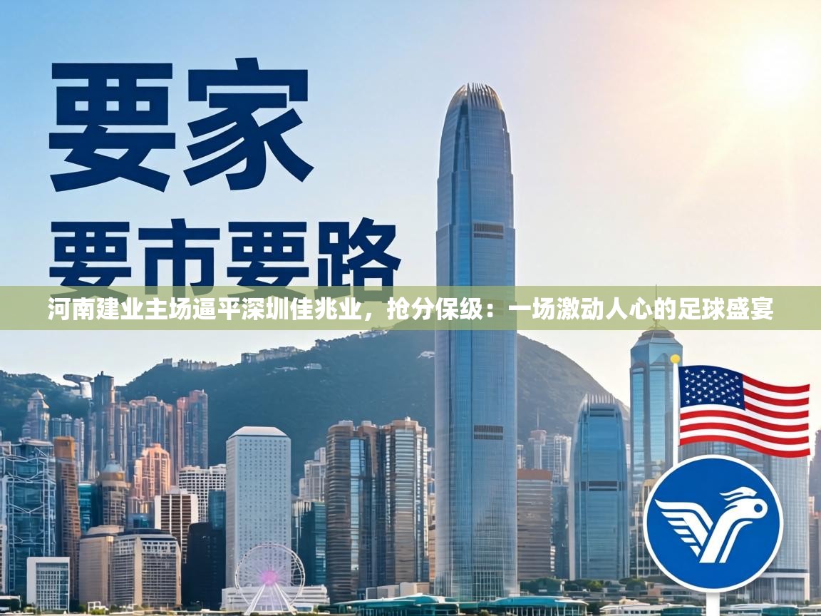 河南建业主场逼平深圳佳兆业，抢分保级：一场激动人心的足球盛宴